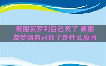 被朋友梦到自己死了 被朋友梦到自己死了是什么原因